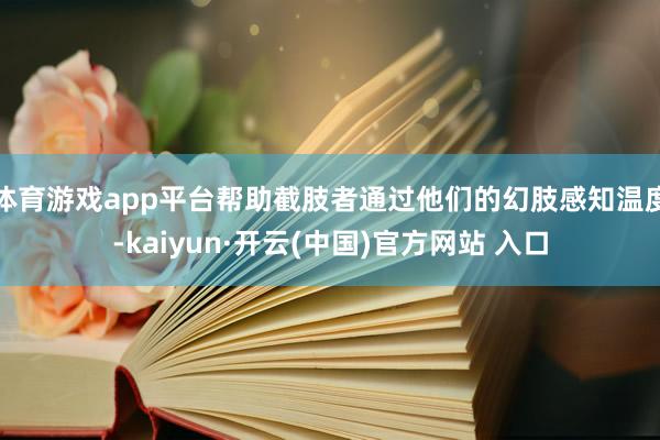 体育游戏app平台帮助截肢者通过他们的幻肢感知温度-kaiyun·开云(中国)官方网站 入口