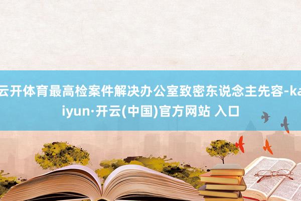 云开体育最高检案件解决办公室致密东说念主先容-kaiyun·开云(中国)官方网站 入口