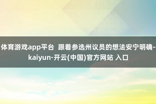 体育游戏app平台  跟着参选州议员的想法安宁明确-kaiyun·开云(中国)官方网站 入口