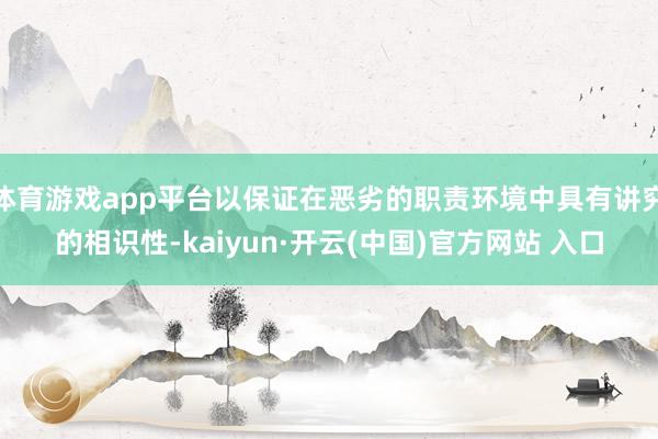 体育游戏app平台以保证在恶劣的职责环境中具有讲究的相识性-kaiyun·开云(中国)官方网站 入口