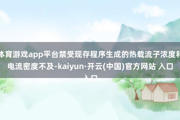 体育游戏app平台禁受现存程序生成的热载流子浓度和电流密度不及-kaiyun·开云(中国)官方网站 入口