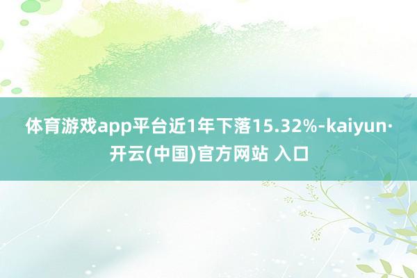 体育游戏app平台近1年下落15.32%-kaiyun·开云(中国)官方网站 入口