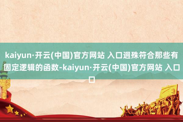 kaiyun·开云(中国)官方网站 入口迥殊符合那些有固定逻辑的函数-kaiyun·开云(中国)官方网站 入口