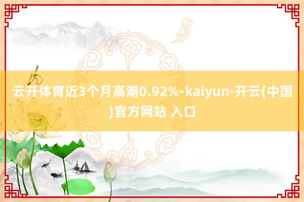 云开体育近3个月高潮0.92%-kaiyun·开云(中国)官方网站 入口