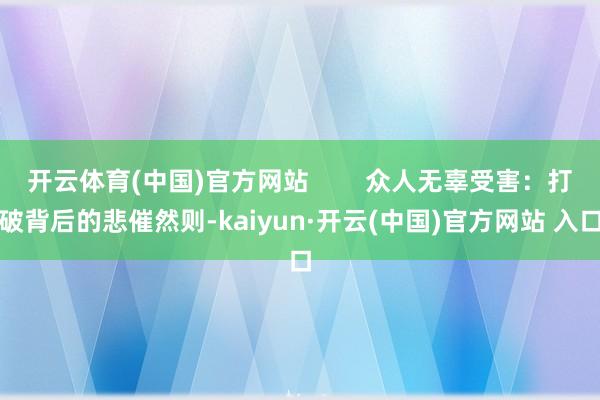 开云体育(中国)官方网站        众人无辜受害：打破背后的悲催然则-kaiyun·开云(中国)官方网站 入口