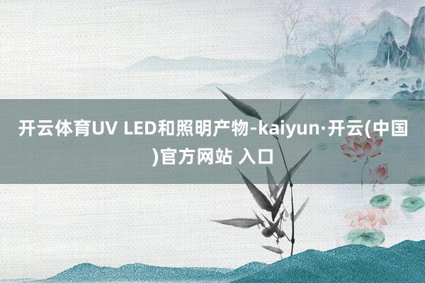 开云体育UV LED和照明产物-kaiyun·开云(中国)官方网站 入口