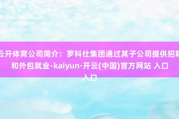 云开体育公司简介：罗科仕集团通过其子公司提供招聘和外包就业-kaiyun·开云(中国)官方网站 入口