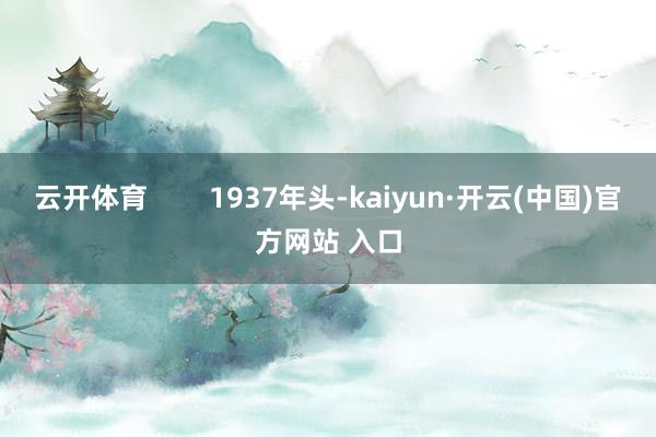 云开体育        1937年头-kaiyun·开云(中国)官方网站 入口