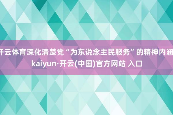 开云体育深化清楚党“为东说念主民服务”的精神内涵-kaiyun·开云(中国)官方网站 入口