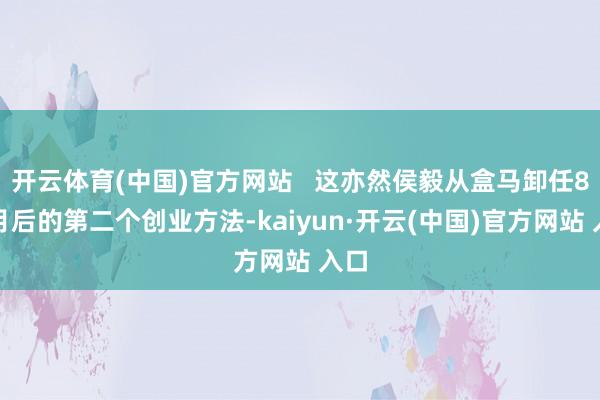 开云体育(中国)官方网站   这亦然侯毅从盒马卸任8个月后的第二个创业方法-kaiyun·开云(中国)官方网站 入口